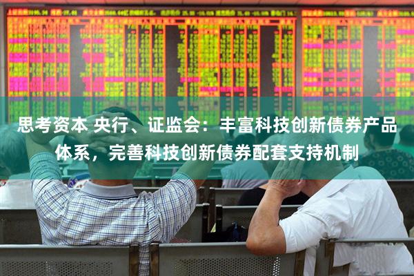 思考资本 央行、证监会：丰富科技创新债券产品体系，完善科技创新债券配套支持机制