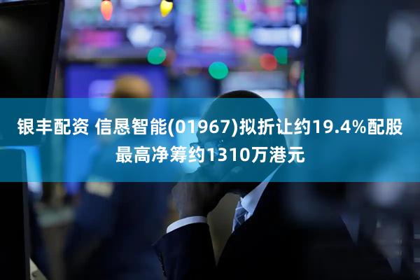 银丰配资 信恳智能(01967)拟折让约19.4%配股最高净筹约1310万港元