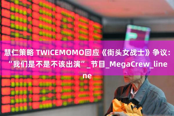 慧仁策略 TWICEMOMO回应《街头女战士》争议：“我们是不是不该出演”_节目_MegaCrew_line