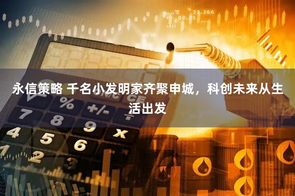 永信策略 千名小发明家齐聚申城，科创未来从生活出发