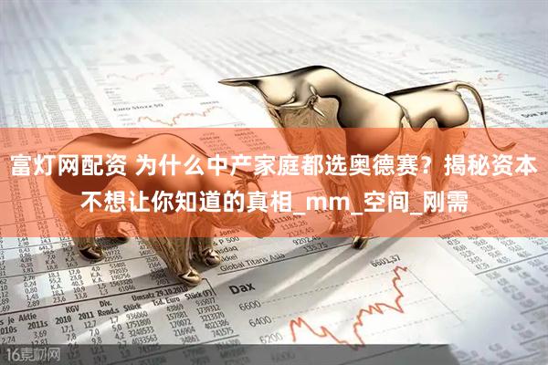 富灯网配资 为什么中产家庭都选奥德赛？揭秘资本不想让你知道的真相_mm_空间_刚需