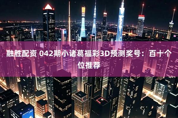 融胜配资 042期小诸葛福彩3D预测奖号：百十个位推荐