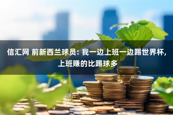 信汇网 前新西兰球员: 我一边上班一边踢世界杯, 上班赚的比踢球多