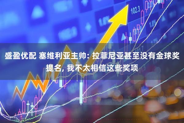 盛盈优配 塞维利亚主帅: 拉菲尼亚甚至没有金球奖提名, 我不太相信这些奖项